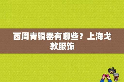 西周青铜器有哪些？上海戈敦服饰-图1