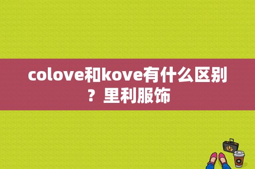 colove和kove有什么区别？里利服饰-图1