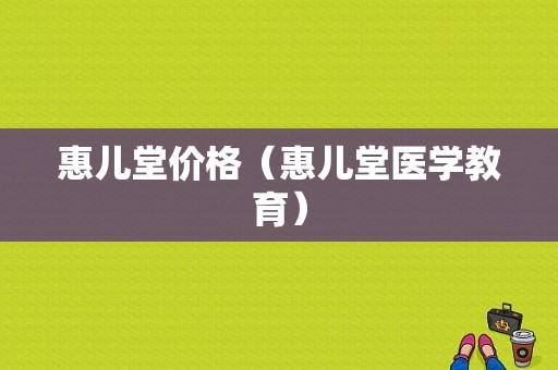 惠儿堂价格（惠儿堂医学教育）
