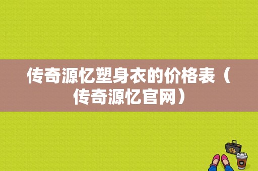 传奇源忆塑身衣的价格表（传奇源忆官网）