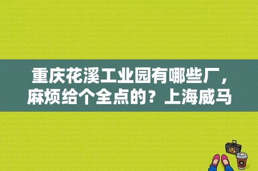 重庆花溪工业园有哪些厂，麻烦给个全点的？上海威马服饰-图1