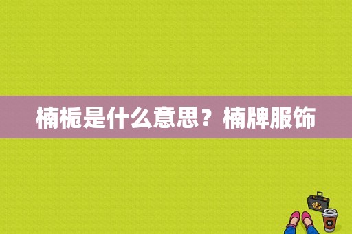 楠栀是什么意思？楠牌服饰
