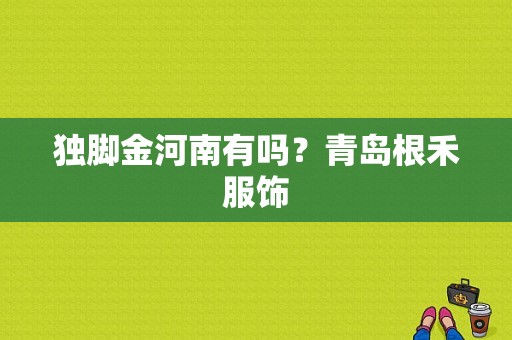 独脚金河南有吗？青岛根禾服饰