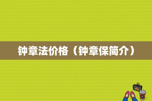 钟章法价格（钟章保简介）-图1