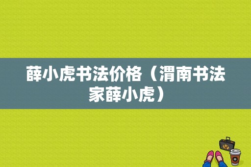 薛小虎书法价格（渭南书法家薛小虎）