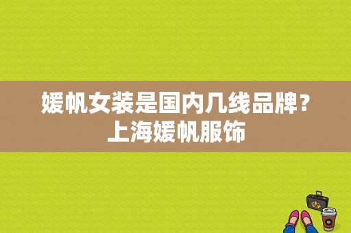 媛帆女装是国内几线品牌？上海媛帆服饰-图1