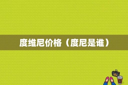 度维尼价格（度尼是谁）