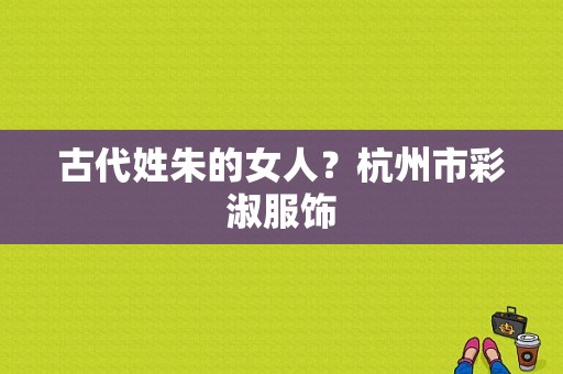 古代姓朱的女人？杭州市彩淑服饰-图1