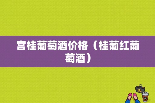 宫桂葡萄酒价格（桂葡红葡萄酒）-图1