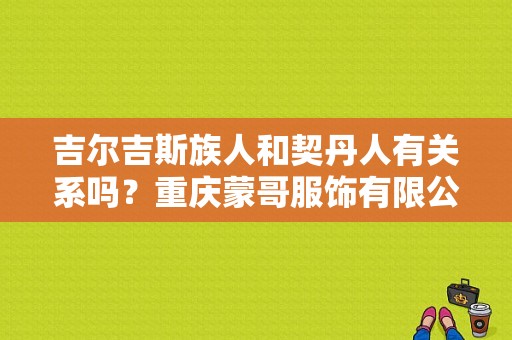 吉尔吉斯族人和契丹人有关系吗？重庆蒙哥服饰有限公司-图1