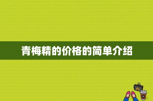 青梅精的价格的简单介绍