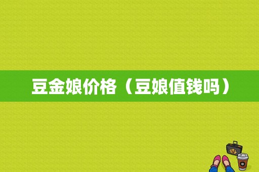 豆金娘价格（豆娘值钱吗）-图1