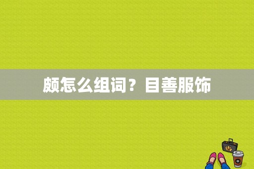 颇怎么组词？目善服饰-图1