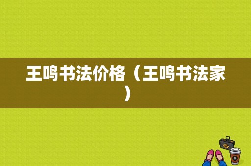 王鸣书法价格（王鸣书法家）-图1