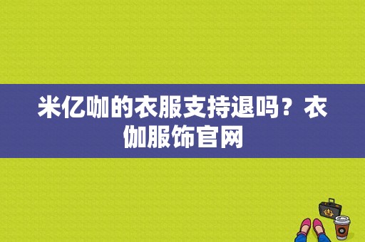 米亿咖的衣服支持退吗？衣伽服饰官网-图1