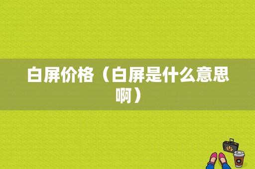 白屏价格（白屏是什么意思啊）-图1