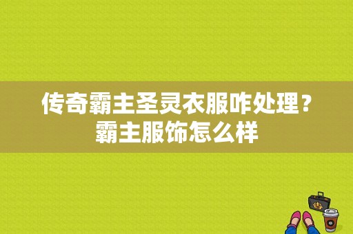 传奇霸主圣灵衣服咋处理？霸主服饰怎么样