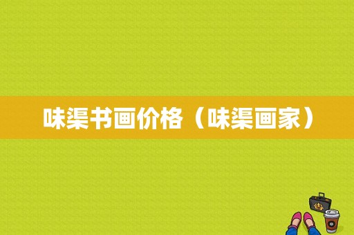味渠书画价格（味渠画家）-图1