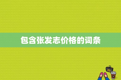 包含张发志价格的词条-图1