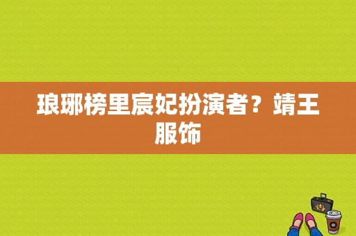 琅琊榜里宸妃扮演者？靖王服饰-图1