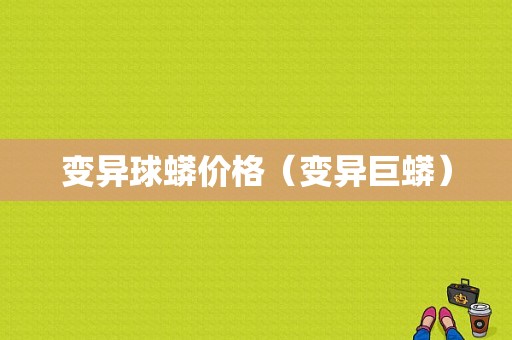 变异球蟒价格（变异巨蟒）