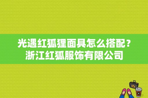 光遇红狐狸面具怎么搭配？浙江红狐服饰有限公司