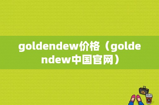 goldendew价格（goldendew中国官网）-图1