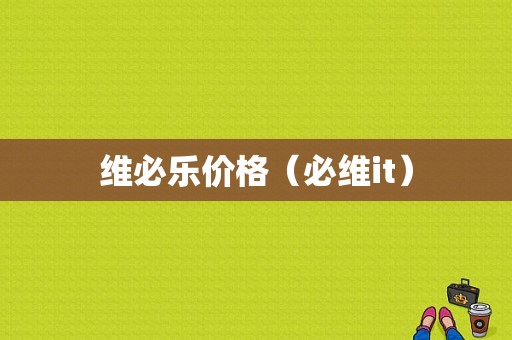 维必乐价格（必维it）