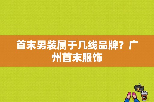 首末男装属于几线品牌？广州首末服饰-图1