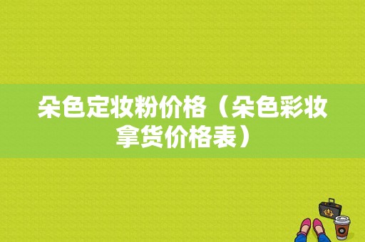 朵色定妆粉价格（朵色彩妆拿货价格表）