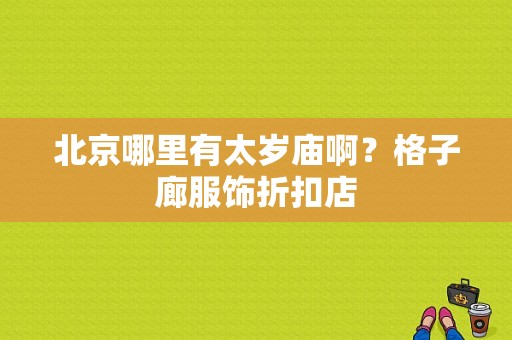 北京哪里有太岁庙啊？格子廊服饰折扣店-图1