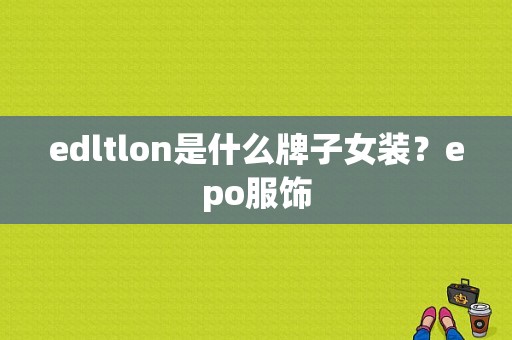 edltlon是什么牌子女装？epo服饰