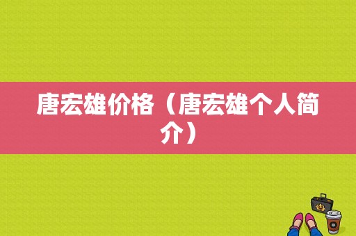 唐宏雄价格（唐宏雄个人简介）-图1