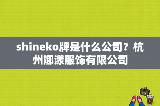 shineko牌是什么公司？杭州娜漾服饰有限公司-图1