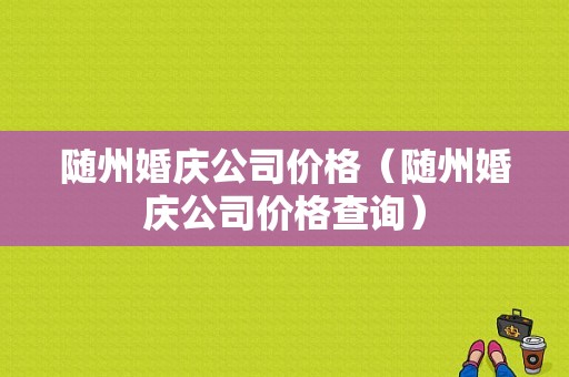 随州婚庆公司价格（随州婚庆公司价格查询）