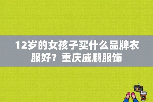 12岁的女孩子买什么品牌衣服好？重庆威鹏服饰-图1