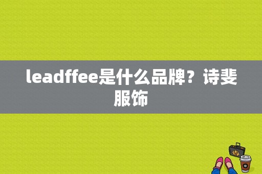 leadffee是什么品牌？诗斐服饰-图1