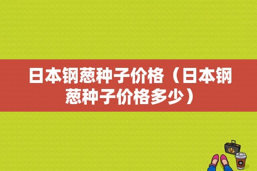 日本钢葱种子价格（日本钢葱种子价格多少）