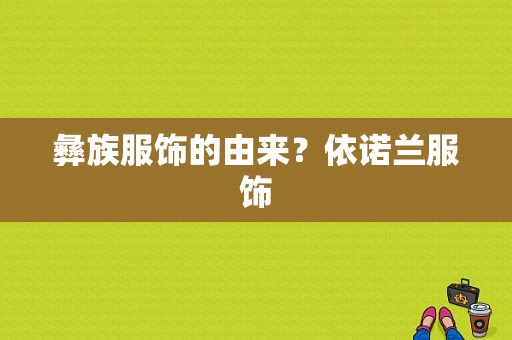 彝族服饰的由来？依诺兰服饰-图1