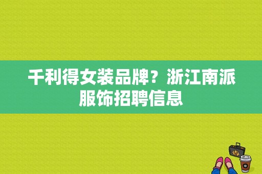 千利得女装品牌？浙江南派服饰招聘信息-图1