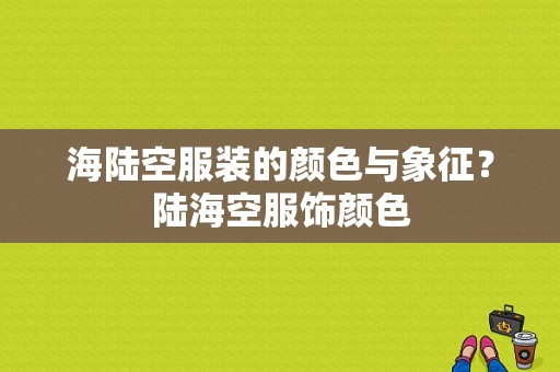 海陆空服装的颜色与象征？陆海空服饰颜色-图1