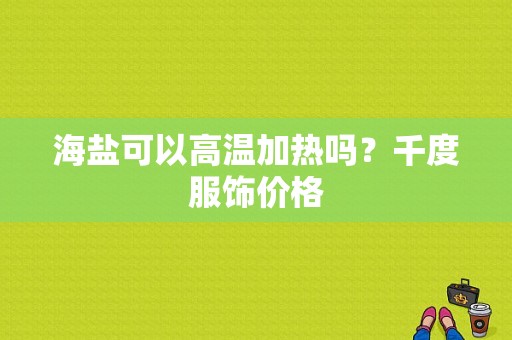 海盐可以高温加热吗？千度服饰价格-图1