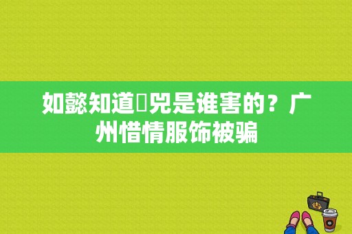 如懿知道璟兕是谁害的？广州惜情服饰被骗-图1