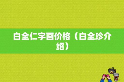 白全仁字画价格（白全珍介绍）