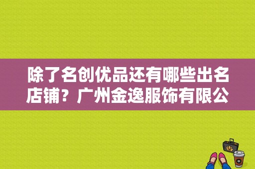 除了名创优品还有哪些出名店铺？广州金逸服饰有限公司-图1