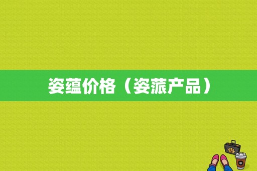 姿蕴价格（姿蒎产品）