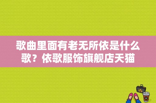 歌曲里面有老无所依是什么歌？依歌服饰旗舰店天猫-图1
