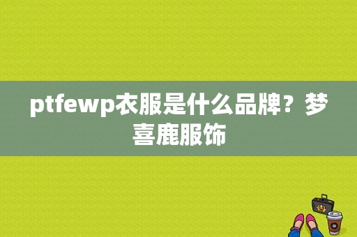 ptfewp衣服是什么品牌？梦喜鹿服饰
