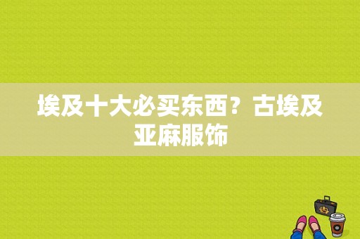 埃及十大必买东西？古埃及亚麻服饰-图1