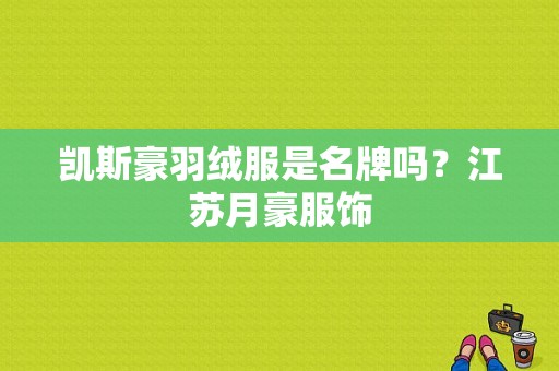 凯斯豪羽绒服是名牌吗？江苏月豪服饰-图1